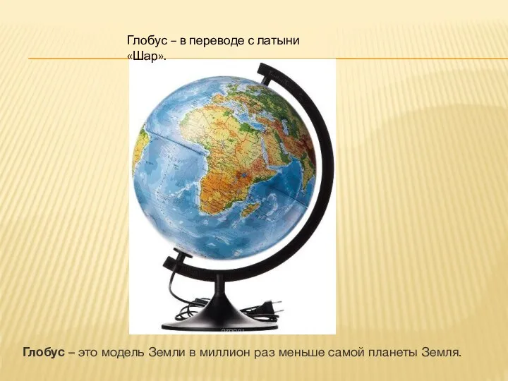 Глобус – в переводе с латыни «Шар». Глобус – это модель Земли