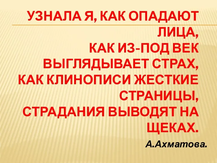 УЗНАЛА Я, КАК ОПАДАЮТ ЛИЦА, КАК ИЗ-ПОД ВЕК ВЫГЛЯДЫВАЕТ СТРАХ, КАК КЛИНОПИСИ