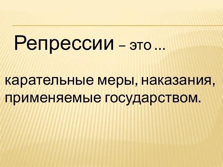 Репрессии – это … карательные меры, наказания, применяемые государством.