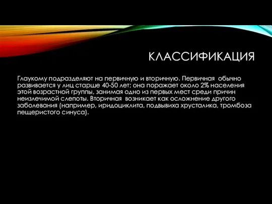 КЛАССИФИКАЦИЯ Глаукому подразделяют на первичную и вторичную. Первичная обычно развивается у лиц