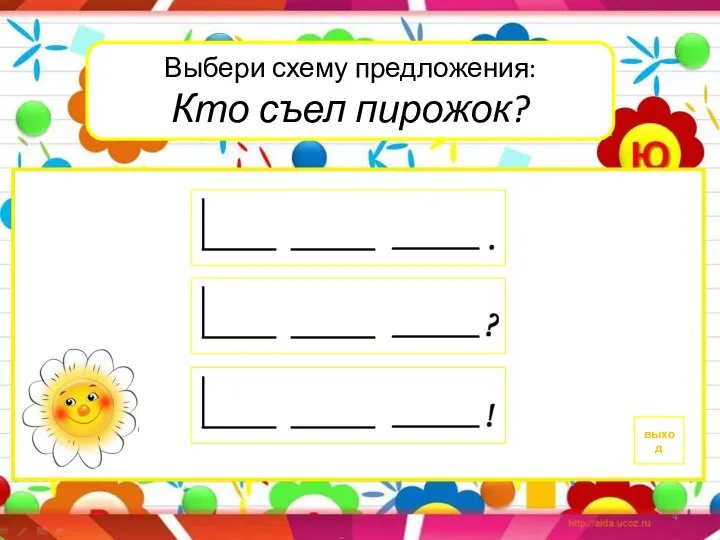 Выбери схему предложения: Кто съел пирожок? выход