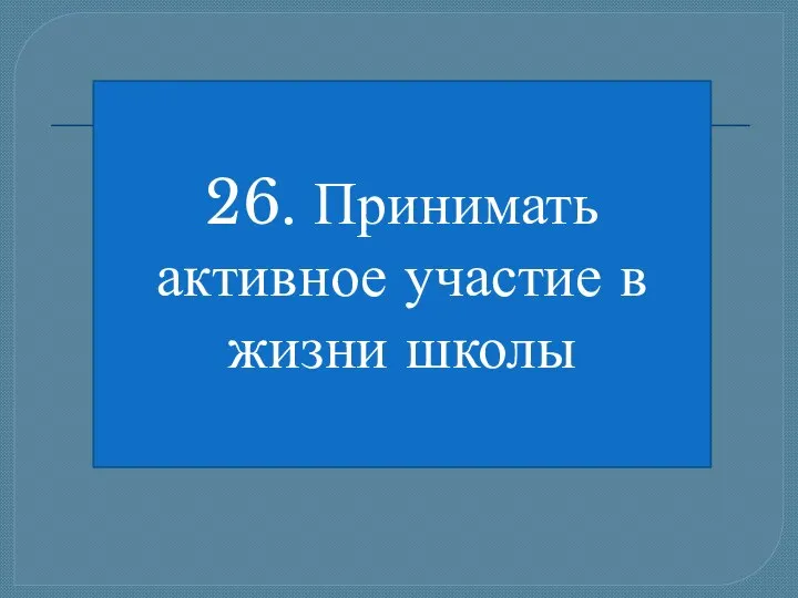 26. Принимать активное участие в жизни школы