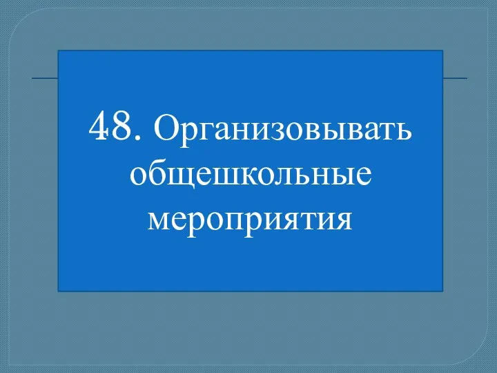 48. Организовывать общешкольные мероприятия