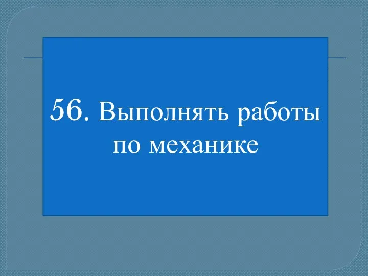 56. Выполнять работы по механике