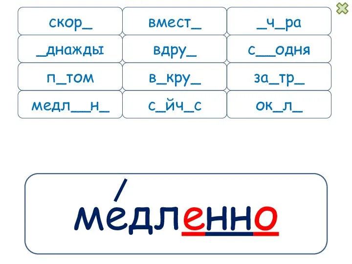 медленно скор_ вмест_ п_том медл__н_ _ч_ра вдру_ с__одня в_кру_ за_тр_ ок_л_ с_йч_с _днажды