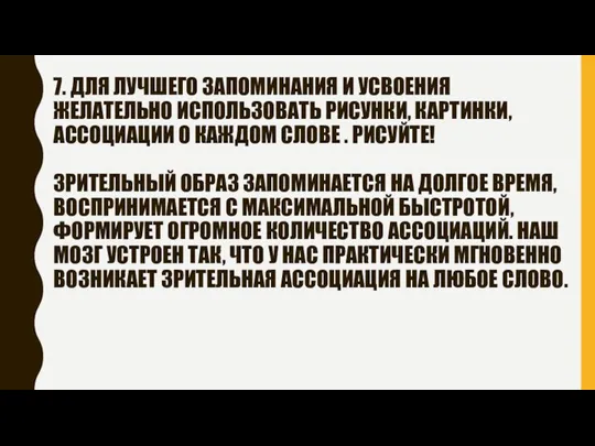 7. ДЛЯ ЛУЧШЕГО ЗАПОМИНАНИЯ И УСВОЕНИЯ ЖЕЛАТЕЛЬНО ИСПОЛЬЗОВАТЬ РИСУНКИ, КАРТИНКИ, АССОЦИАЦИИ О