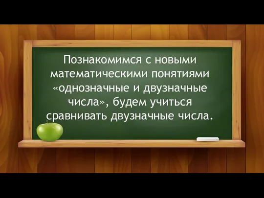 Познакомимся с новыми математическими понятиями «однозначные и двузначные числа», будем учиться сравнивать двузначные числа.