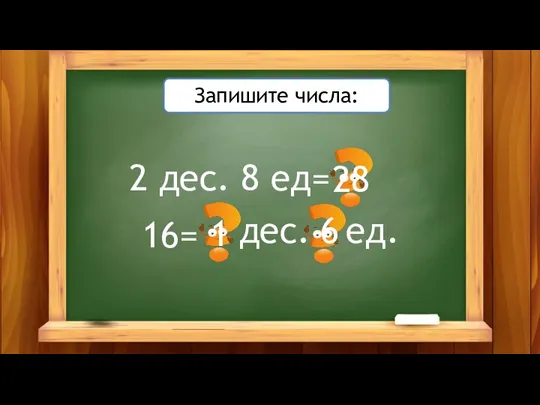 2 дес. 8 ед= 16= 28 дес. ед. 1 6 Запишите числа: