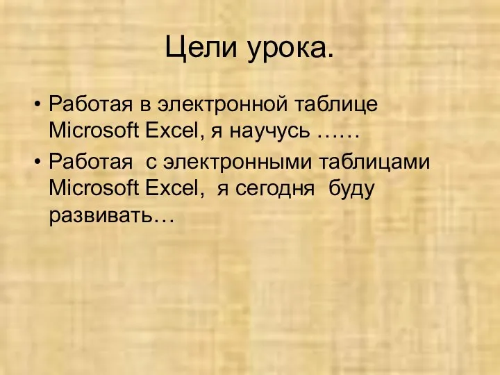 Цели урока. Работая в электронной таблице Microsoft Excel, я научусь …… Работая