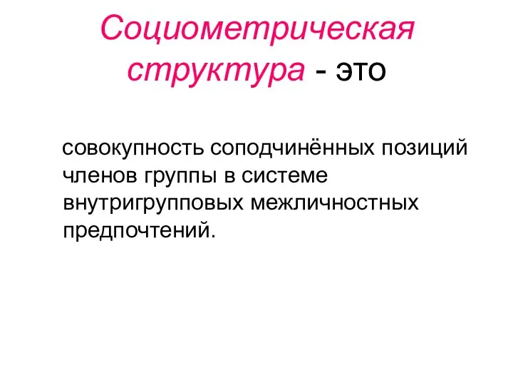 Социометрическая структура - это совокупность соподчинённых позиций членов группы в системе внутригрупповых межличностных предпочтений.