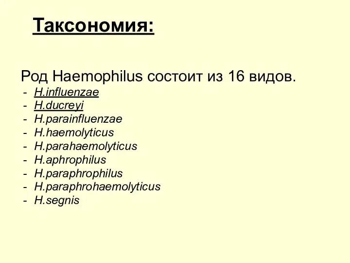 Таксономия: Род Haemophilus состоит из 16 видов. H.influenzae H.ducreyi H.parainfluenzae H.haemolyticus H.parahaemolyticus H.aphrophilus H.paraphrophilus H.paraphrohaemolyticus H.segnis