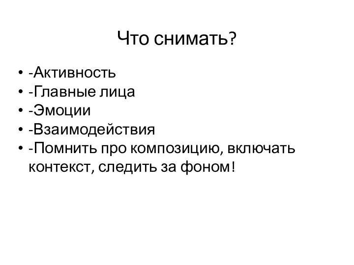 Что снимать? -Активность -Главные лица -Эмоции -Взаимодействия -Помнить про композицию, включать контекст, следить за фоном!