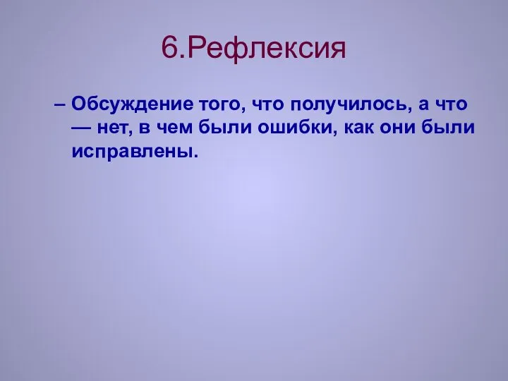 6.Рефлексия Обсуждение того, что получилось, а что — нет, в чем были