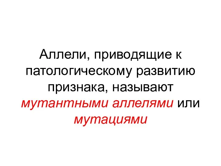 Аллели, приводящие к патологическому развитию признака, называют мутантными аллелями или мутациями