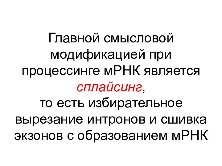 Главной смысловой модификацией при процессинге мРНК является сплайсинг, то есть избирательное вырезание