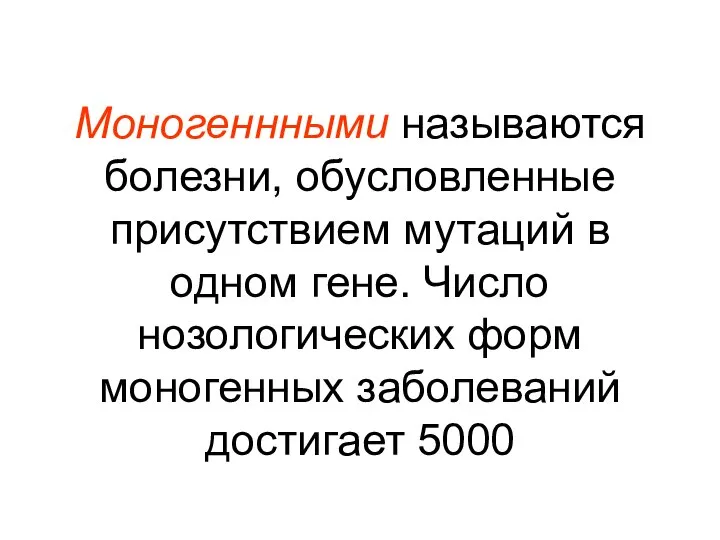 Моногеннными называются болезни, обусловленные присутствием мутаций в одном гене. Число нозологических форм моногенных заболеваний достигает 5000