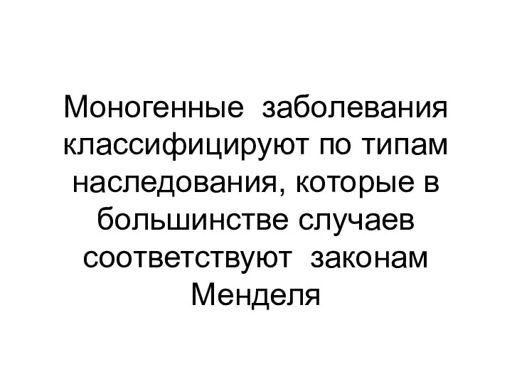 Моногенные заболевания классифицируют по типам наследования, которые в большинстве случаев соответствуют законам Менделя