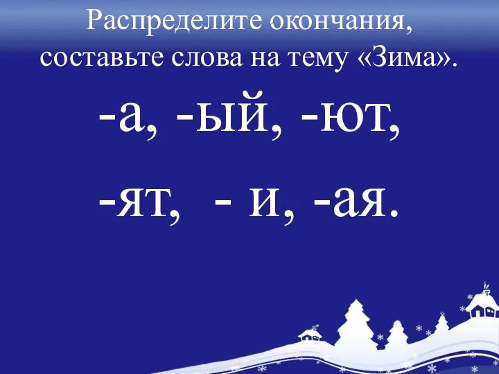 Распределите окончания, составьте слова на тему «Зима». -а, -ый, -ют, -ят, - и, -ая.