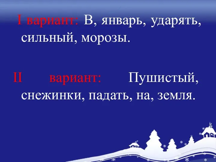 I вариант: В, январь, ударять, сильный, морозы. II вариант: Пушистый, снежинки, падать, на, земля.