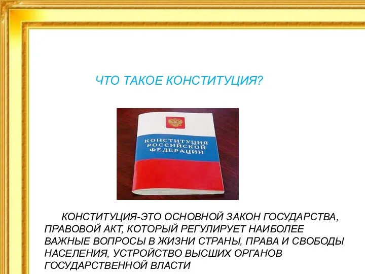 ЧТО ТАКОЕ КОНСТИТУЦИЯ? КОНСТИТУЦИЯ-ЭТО ОСНОВНОЙ ЗАКОН ГОСУДАРСТВА, ПРАВОВОЙ АКТ, КОТОРЫЙ РЕГУЛИРУЕТ НАИБОЛЕЕ