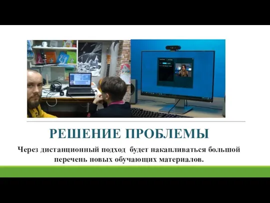 РЕШЕНИЕ ПРОБЛЕМЫ Через дистанционный подход будет накапливаться большой перечень новых обучающих материалов.