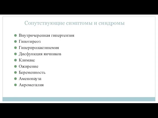 Сопутствующие симптомы и синдромы Внутричерепная гипертензия Гипотиреоз Гиперпролактинемия Дисфункция яичников Климакс Ожирение Беременность Аменопауза Акромегалия