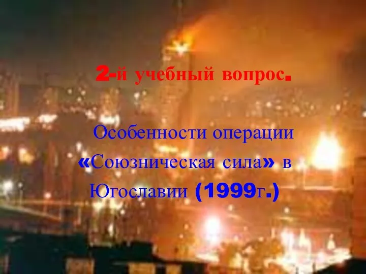 2-й учебный вопрос. Особенности операции «Союзническая сила» в Югославии (1999г.)