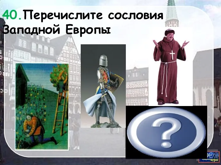 Духовенство Рыцарство Крестьяне 40.Перечислите сословия Западной Европы