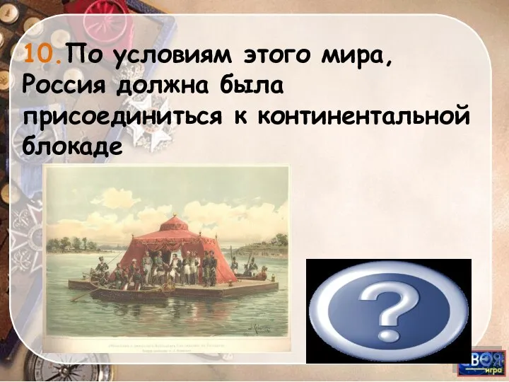 Тильзитский мир 10.По условиям этого мира, Россия должна была присоединиться к континентальной блокаде