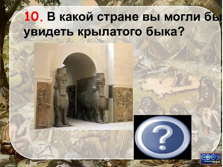 10. В какой стране вы могли бы увидеть крылатого быка? Ассирия