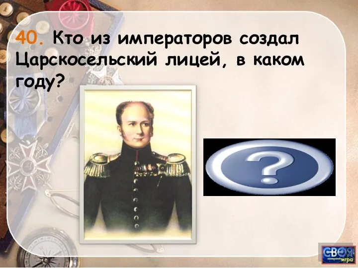 Ал.1, 1811 40. Кто из императоров создал Царскосельский лицей, в каком году?