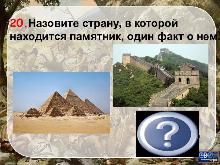 Пирамиды, Китайская стена 20.Назовите страну, в которой находится памятник, один факт о нем.