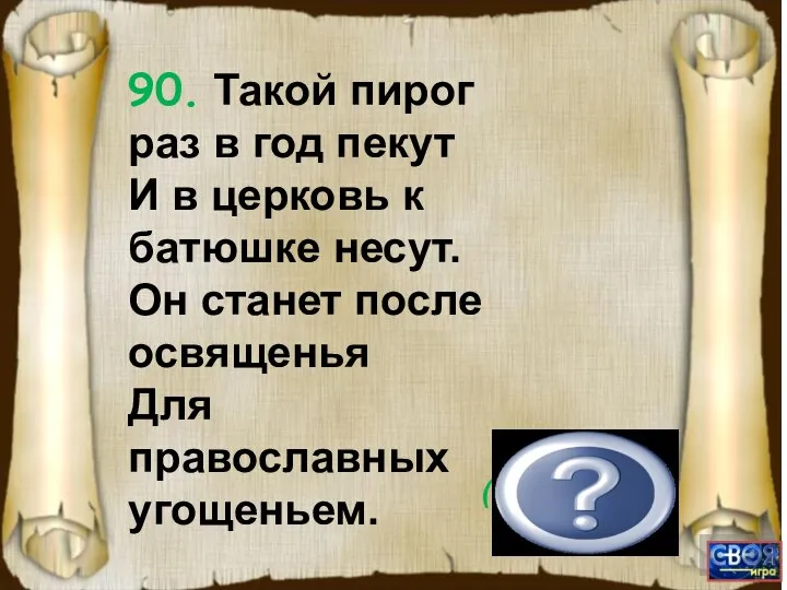 (Патриарх.) 90. Такой пирог раз в год пекут И в церковь к