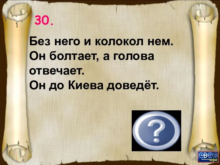 (Язык.) 30. Без него и колокол нем. Он болтает, а голова отвечает. Он до Киева доведёт.