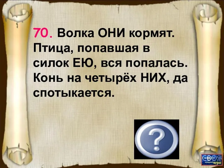 (Нога.) 70. Волка ОНИ кормят. Птица, попавшая в силок ЕЮ, вся попалась.