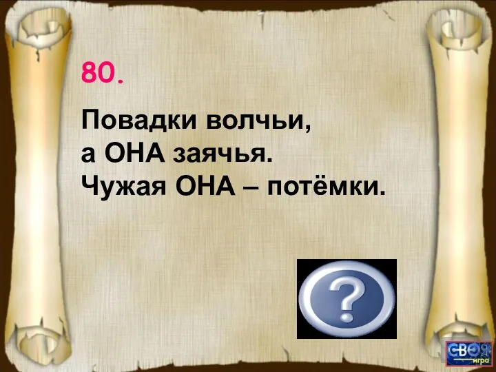 (Душа.) 80. Повадки волчьи, а ОНА заячья. Чужая ОНА – потёмки.