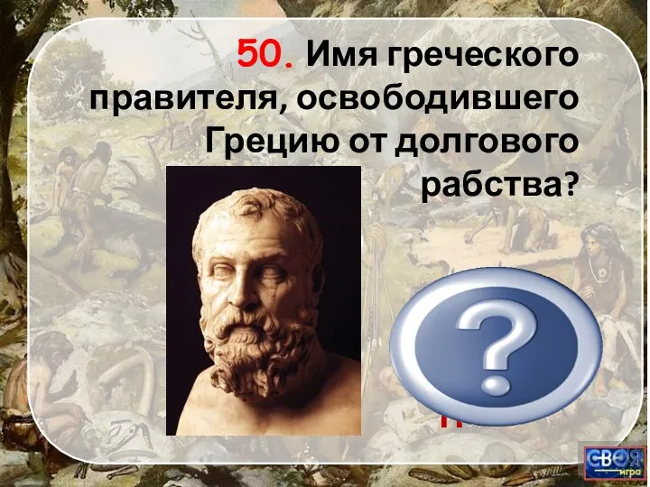 СОЛОН 50. Имя греческого правителя, освободившего Грецию от долгового рабства? СОЛОН