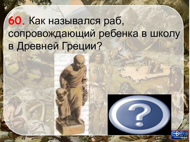 60. Как назывался раб, сопровождающий ребенка в школу в Древней Греции? ПЕДАГОГ