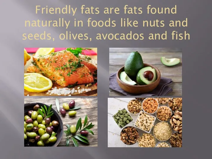 Friendly fats are fats found naturally in foods like nuts and seeds, olives, avocados and fish