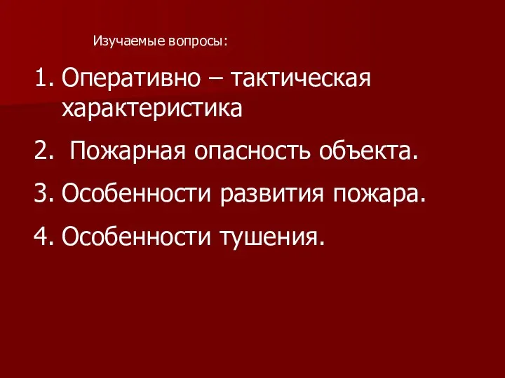 Изучаемые вопросы: Оперативно – тактическая характеристика Пожарная опасность объекта. Особенности развития пожара. Особенности тушения.