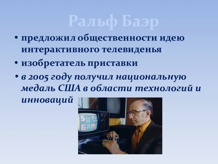 Ральф Баэр предложил общественности идею интерактивного телевиденья изобретатель приставки в 2005 году