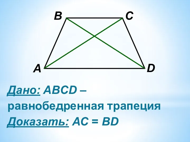 Дано: ABCD – равнобедренная трапеция Доказать: АС = ВD