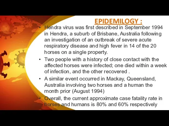 EPIDEMILOGY : Hendra virus was first described in September 1994 in Hendra,