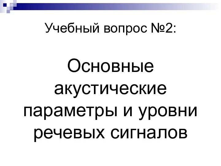 Учебный вопрос №2: Основные акустические параметры и уровни речевых сигналов