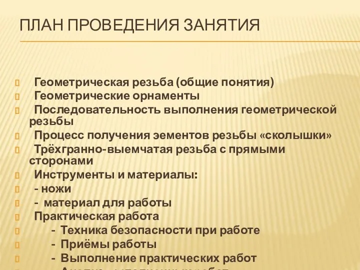 ПЛАН ПРОВЕДЕНИЯ ЗАНЯТИЯ Геометрическая резьба (общие понятия) Геометрические орнаменты Последовательность выполнения геометрической