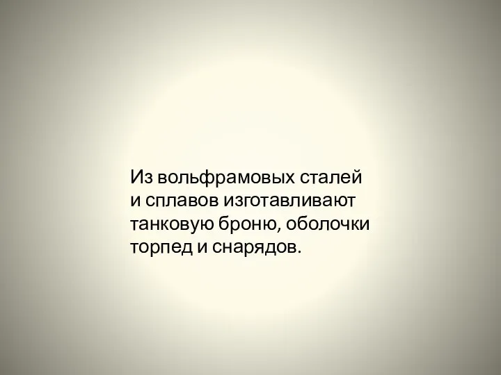 Из вольфрамовых сталей и сплавов изготавливают танковую броню, оболочки торпед и снарядов.