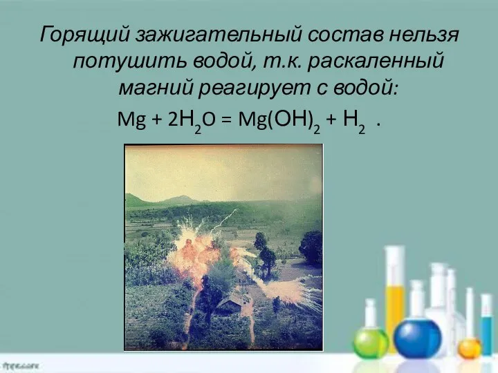 Горящий зажигательный состав нельзя потушить водой, т.к. раскаленный магний реагирует с водой: