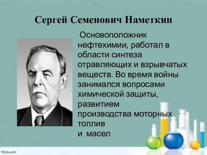 Сергей Семенович Наметкин Основоположник нефтехимии, работал в области синтеза отравляющих и взрывчатых