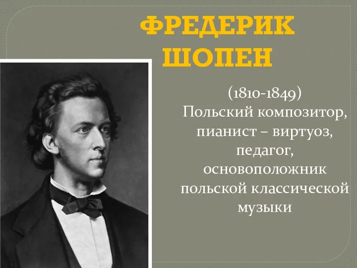 ФРЕДЕРИК ШОПЕН (1810-1849) Польский композитор, пианист – виртуоз, педагог, основоположник польской классической музыки