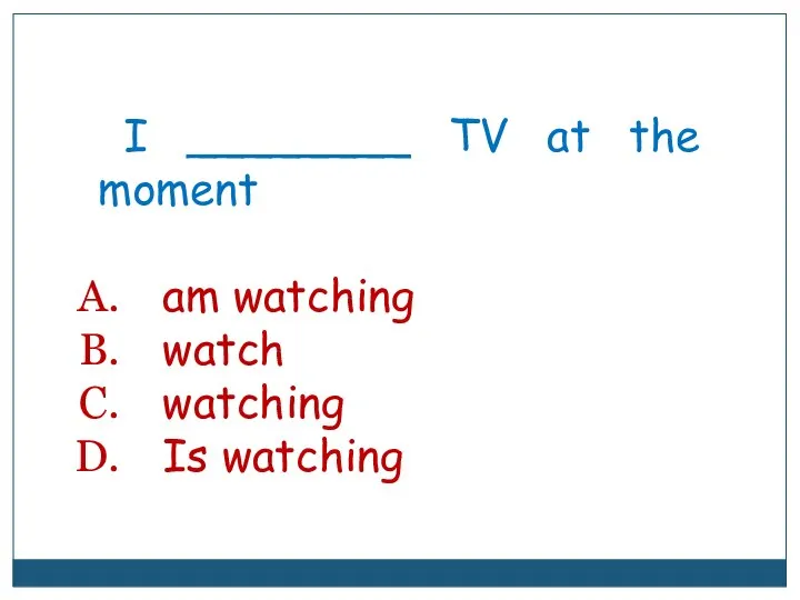 I ________ TV at the moment am watching watch watching Is watching